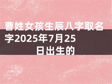 曹姓女孩生辰八字取名字2025年7月25日出生的
