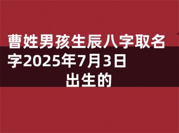 曹姓男孩生辰八字取名字2025年7月3日出生的