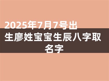 2025年7月7号出生廖姓宝宝生辰八字取名字