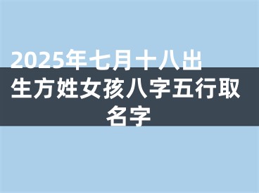 2025年七月十八出生方姓女孩八字五行取名字