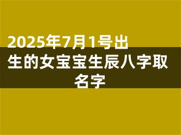 2025年7月1号出生的女宝宝生辰八字取名字