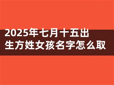 2025年七月十五出生方姓女孩名字怎么取