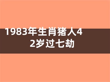 1983年生肖猪人42岁过七劫