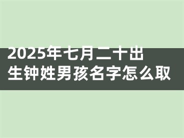 2025年七月二十出生钟姓男孩名字怎么取