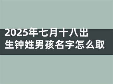 2025年七月十八出生钟姓男孩名字怎么取