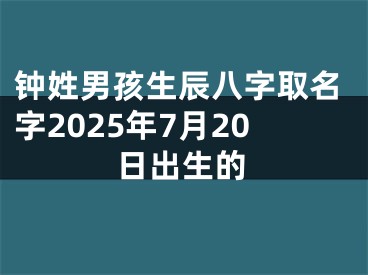 钟姓男孩生辰八字取名字2025年7月20日出生的