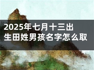 2025年七月十三出生田姓男孩名字怎么取