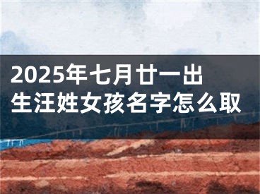 2025年七月廿一出生汪姓女孩名字怎么取