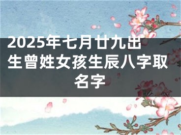 2025年七月廿九出生曾姓女孩生辰八字取名字