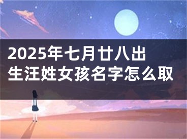 2025年七月廿八出生汪姓女孩名字怎么取