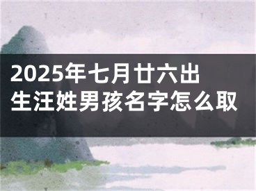 2025年七月廿六出生汪姓男孩名字怎么取