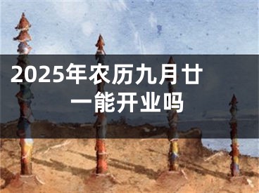 2025年农历九月廿一能开业吗