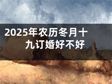 2025年农历冬月十九订婚好不好