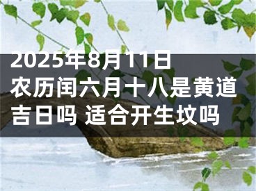 2025年8月11日农历闰六月十八是黄道吉日吗 适合开生坟吗