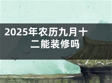 2025年农历九月十二能装修吗