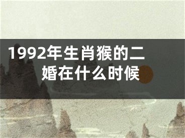 1992年生肖猴的二婚在什么时候