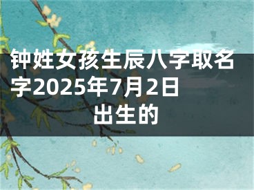 钟姓女孩生辰八字取名字2025年7月2日出生的
