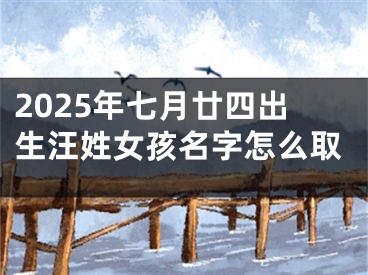 2025年七月廿四出生汪姓女孩名字怎么取