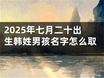 2025年七月二十出生韩姓男孩名字怎么取