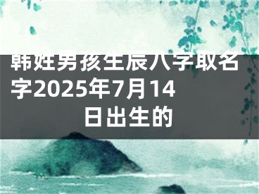 韩姓男孩生辰八字取名字2025年7月14日出生的