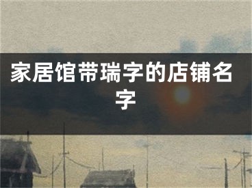 家居馆带瑞字的店铺名字