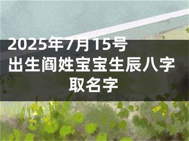 2025年7月15号出生阎姓宝宝生辰八字取名字