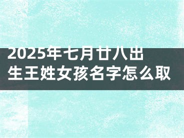2025年七月廿八出生王姓女孩名字怎么取