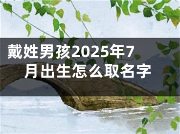 戴姓男孩2025年7月出生怎么取名字