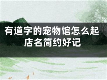有道字的宠物馆怎么起店名简约好记