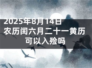 2025年8月14日农历闰六月二十一黄历可以入殓吗