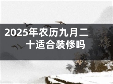 2025年农历九月二十适合装修吗