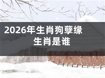 2026年生肖狗孽缘生肖是谁