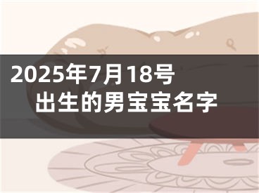 2025年7月18号出生的男宝宝名字