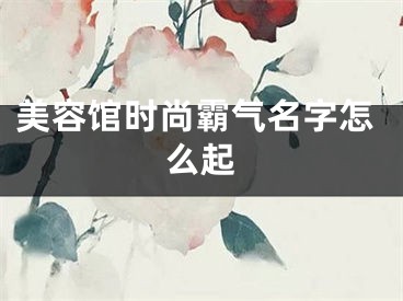 美容馆时尚霸气名字怎么起