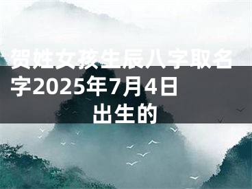 贺姓女孩生辰八字取名字2025年7月4日出生的