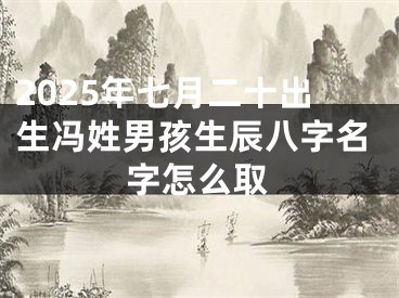 2025年七月二十出生冯姓男孩生辰八字名字怎么取