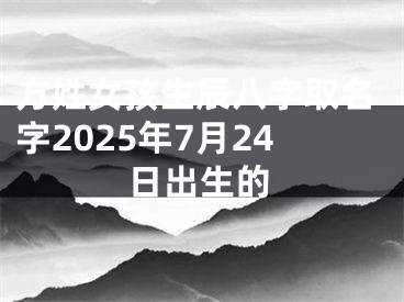 方姓女孩生辰八字取名字2025年7月24日出生的