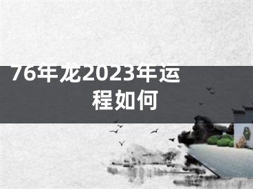 76年龙2023年运程如何