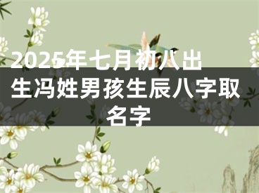 2025年七月初八出生冯姓男孩生辰八字取名字