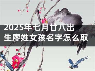 2025年七月廿八出生廖姓女孩名字怎么取