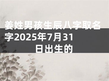 姜姓男孩生辰八字取名字2025年7月31日出生的