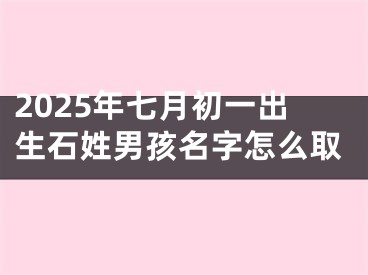 2025年七月初一出生石姓男孩名字怎么取