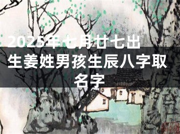 2025年七月廿七出生姜姓男孩生辰八字取名字