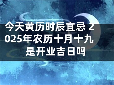 今天黄历时辰宜忌 2025年农历十月十九是开业吉日吗