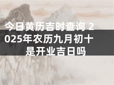 今日黄历吉时查询 2025年农历九月初十是开业吉日吗