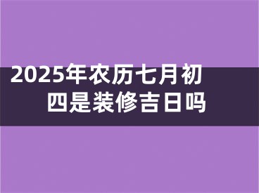 2025年农历七月初四是装修吉日吗