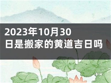 2023年10月30日是搬家的黄道吉日吗