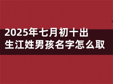 2025年七月初十出生江姓男孩名字怎么取
