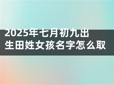 2025年七月初九出生田姓女孩名字怎么取