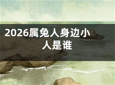 2026属兔人身边小人是谁